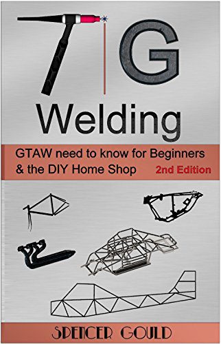 TIG Welding: GTAW need to know for beginners  the DIY home shop (DIY Home Workshop)     Paperback – May 3, 2017